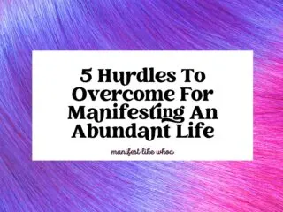 5 Hurdles To Overcome For Manifesting An Abundant Life
