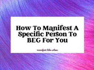 How To Manifest A Specific Person To BEG For You