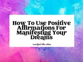How To Use Positive Affirmations For Manifesting Your Dreams